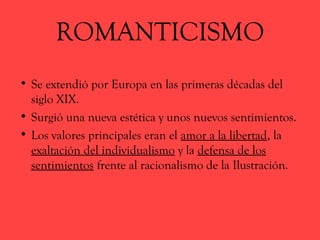 ROMANTICISMO
• Se extendió por Europa en las primeras décadas del
siglo XIX.
• Surgió una nueva estética y unos nuevos sen...