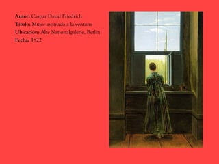 Autor: Caspar David Friedrich
Título: Mujer asomada a la ventana
Ubicación: Alte Nationalgalerie, Berlín
Fecha: 1822
 
