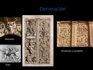 Decoración
Mascarón
Putti
Gruttescos a candelieri
 