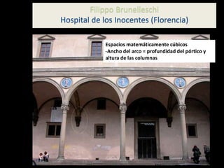 Filippo Brunelleschi
Hospital de los Inocentes (Florencia)
Espacios matemáticamente cúbicos
-Ancho del arco = profundidad del pórtico y
altura de las columnas
 