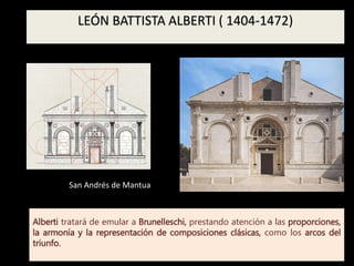Alberti tratará de emular a Brunelleschi, prestando atención a las proporciones,
la armonía y la representación de composiciones clásicas, como los arcos del
triunfo.
LEÓN BATTISTA ALBERTI ( 1404-1472)
San Andrés de Mantua
 