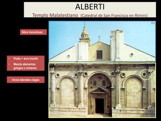 ALBERTI
Templo Malatestiano (Catedral de San Francisco en Rimini)
• Podio + arco triunfo
• Mezcla elementos
griegos y romanos
Ático inconcluso
Arcos laterales ciegos
 