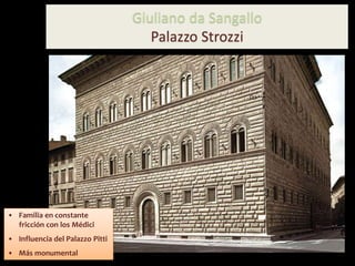 Giuliano da Sangallo
Palazzo Strozzi
• Familia en constante
fricción con los Médici
• Influencia del Palazzo Pitti
• Más monumental
 