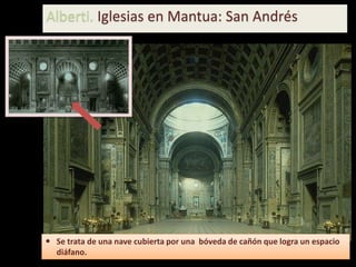  Se trata de una nave cubierta por una bóveda de cañón que logra un espacio
diáfano.
Alberti. Iglesias en Mantua: San Andrés
 