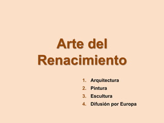 Arte del
Renacimiento
1. Arquitectura
2. Pintura
3. Escultura
4. Difusión por Europa
 
