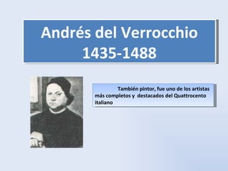 Andrés del Verrocchio 1435-1488 También pintor, fue uno de los artistas más completos y  destacados del Quattrocento italiano 