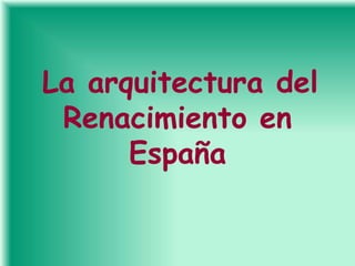 La arquitectura del
 Renacimiento en
      España
 