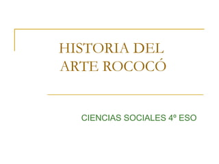 HISTORIA DEL
ARTE ROCOCÓ
CIENCIAS SOCIALES 4º ESO
 
