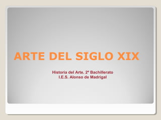 ARTE DEL SIGLO XIX
Historia del Arte. 2º Bachillerato
I.E.S. Alonso de Madrigal
 