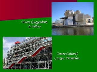 Centro Cultural  Georges  Pompidou Museo Guggenheim  de Bilbao 