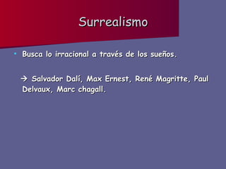 Surrealismo Busca lo irracional a través de los sueños.    Salvador Dalí, Max Ernest, René Magritte, Paul Delvaux, Marc chagall. 