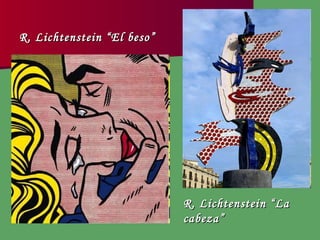 R. Lichtenstein “ El beso”   R. Lichtenstein “La cabeza” 