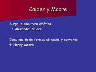 Calder y Moore Surge la escultura cinética     Alexander Calder. Combinación de formas cóncavas y convexas     Henry Moore. 