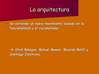 La arquitectura Se extiende un nuevo movimiento basado en la funcionalidad y el racionalismo.    Oriol Bohigas, Rafael Moneo, Ricardo Bofill y Santiago Calatrava. 