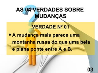 VERDADE Nº 01 A mudança mais parece uma montanha russa do que uma bela e plana ponte entre A e B. AS 04 VERDADES SOBRE  MUDANÇAS 03 
