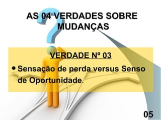 VERDADE Nº 03 Sensação de perda versus Senso de Oportunidade . AS 04 VERDADES SOBRE  MUDANÇAS 05 
