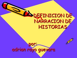 DEFINICION DE NARRACION DE HISTORIAS por: adrian rayo guevara 