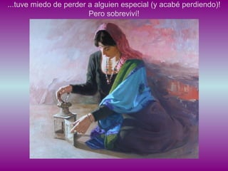 ...tuve miedo de perder a alguien especial (y acabé perdiendo)! Pero sobreviví! 