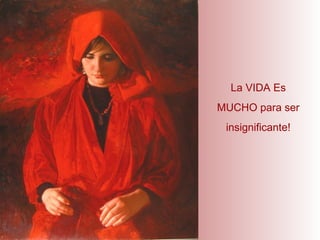 La VIDA Es MUCHO para ser insignificante! 