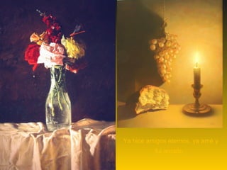 Ya hice amigos eternos, ya amé y
          fui amado,
 