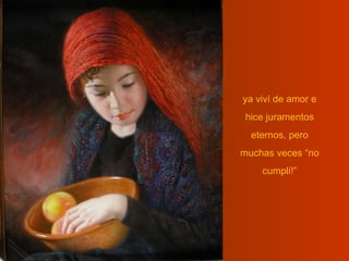 ya viví de amor e
 hice juramentos
  eternos, pero
muchas veces “no
    cumplí!”
 