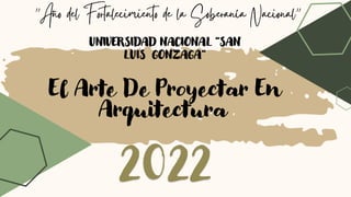 El Arte De Proyectar En
Arquitectura
UNIVERSIDAD NACIONAL ”SAN
LUIS GONZAGA”
2022
 