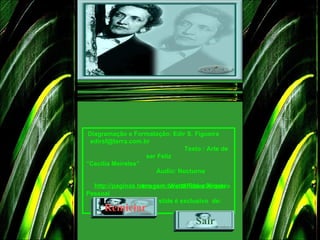 Diagramação e Formatação :  Edir S. Figueira   [email_address]   Texto : Arte de ser Feliz “ Cecília Meireles”   Áudio: Nocturne  Image m :  WebShots e Arquivo Pessoal   Este slide é  exclusivo  de : http://paginas.terra.com.br/arte/ RidesSlides / Reiniciar Sair 