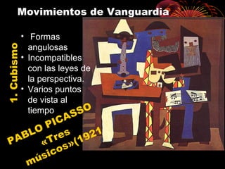 Movimientos de Vanguardia1.Cubismo
PABLO PICASSO
«Tres
músicos»(1921
• Formas
angulosas
• Incompatibles
con las leyes de
la perspectiva.
• Varios puntos
de vista al
tiempo
 