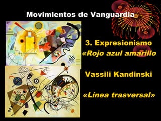 Movimientos de Vanguardia
3. Expresionismo
«Rojo azul amarillo
Vassili Kandinski
«Línea trasversal»
 