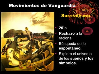 Movimientos de Vanguardia
Surrealismo
• 20´s
• Rechazo a lo
racional
• Búsqueda de lo
espontáneo.
• Explora el universo
de los sueños y los
símbolos.
 