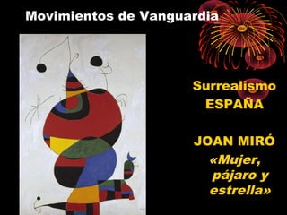 Movimientos de Vanguardia
Surrealismo
ESPAÑA
JOAN MIRÓ
«Mujer,
pájaro y
estrella»
 
