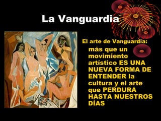 La Vanguardia
El arte de Vanguardia:
más que un
movimiento
artístico ES UNA
NUEVA FORMA DE
ENTENDER la
cultura y el arte
que PERDURA
HASTA NUESTROS
DÍAS
 