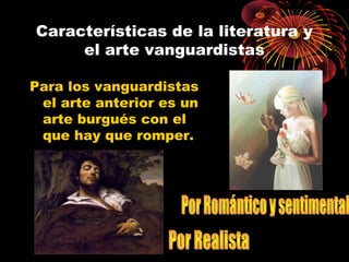 Características de la literatura y
el arte vanguardistas
Para los vanguardistas
el arte anterior es un
arte burgués con el
que hay que romper.
 