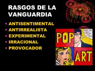 RASGOS DE LA
VANGUARDIA
• ANTISENTIMENTAL
• ANTIRREALISTA
• EXPERIMENTAL
• IRRACIONAL
• PROVOCADOR
 