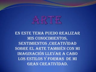 En este tema puedo realizar
      mis conocimientos,
  sentimientos ,creatividad
sobre el arte también con mi
 imaginación llevar a cabo
  los estilos y formas de mi
      gran creatividad.
 