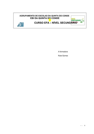 AGRUPAMENTO DE ESCOLAS DA QUINTA DO CONDE
        EBI DA QUINTA DO CONDE

            CURSO EFA – NÍVEL SECUNDÁRIO




                               A formadora

                               Rute Gomes




                                             - -   4
 