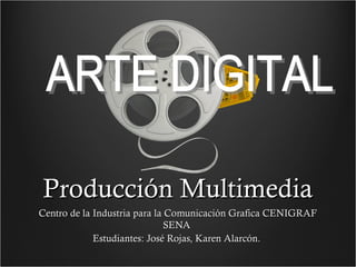 Producción Multimedia
Centro de la Industria para la Comunicación Grafica CENIGRAF
                               SENA
             Estudiantes: José Rojas, Karen Alarcón.
 