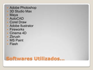    Adobe Photoshop
   3D Studio Max
   Maya
   AutoCAD
   Corel Draw
   Adobe Ilustrator
   Fireworks
   Cinema 4D
   Zbrush
   MS Paint
   Flash



Softwares Utilizados…
 