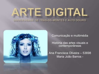 Comunicação e multimédia

  História das artes visuais e
       contemporâneas

Ana Francisca Oliveira – 53698
     Maria João Barros -
 