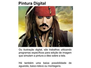 Pintura Digital




Ou ilustração digital, são trabalhos utilizando
programas específicos para edição de imagem
que simulam a pintura a óleo sobre a tela.

Há também uma baixa possibilidade de
aguarela, baixo-relevo ou montagens.
 