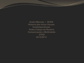 André Macedo / 59309
Historia das Artes Visuais
Contemporâneas
Pedro Colaço do Rosário
Comunicação e Multimédia
UTAD
2013/2014

 