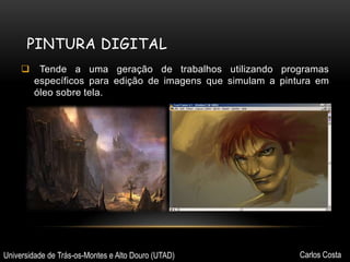 PINTURA DIGITAL


Tende a uma geração de trabalhos utilizando programas
específicos para edição de imagens que simulam a pintura em
óleo sobre tela.

Universidade de Trás-os-Montes e Alto Douro (UTAD)

Carlos Costa

 