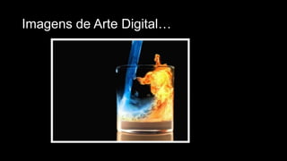 Imagens de Arte Digital…

 