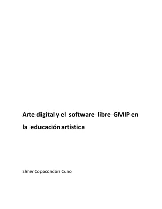 Arte digital y el software libre GMIP en
la educaciónartística
Elmer Copacondori Cuno
 