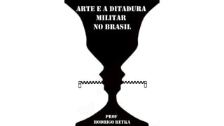 Arte e a Ditadura
Militar
no Brasil
Prof
Rodrigo Retka
 