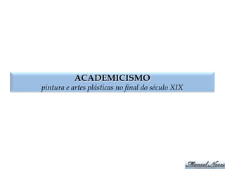 ACADEMICISMO
pintura e artes plásticas no final do século XIX
 