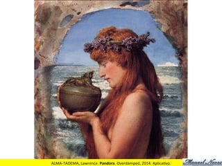 ALMA-­‐TADEMA,	
  Lawrence.	
  Pandora.	
  Overdamped,	
  2014.	
  Aplica2vo.	
  
 