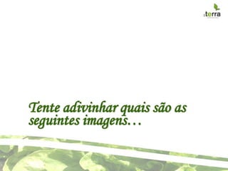 Tente adivinhar quais são as
seguintes imagens…
 