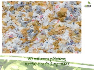 60 mil sacos plásticos,
usados a cada 5 segundos.
 