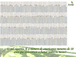 65 mil cigarros. É o número de americanos menores de 18
      anos que começaram a fumar todos os meses!
 